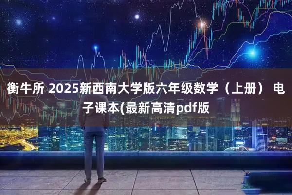 衡牛所 2025新西南大学版六年级数学（上册） 电子课本(最新高清pdf版