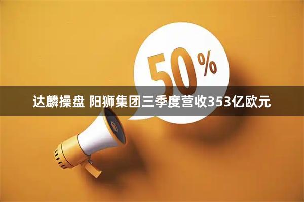 达麟操盘 阳狮集团三季度营收353亿欧元