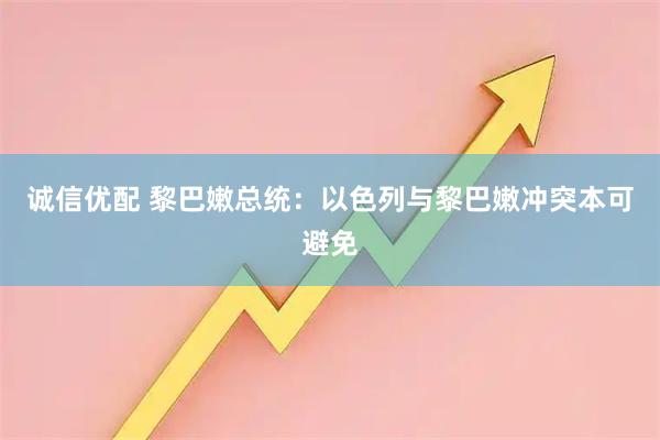 诚信优配 黎巴嫩总统：以色列与黎巴嫩冲突本可避免
