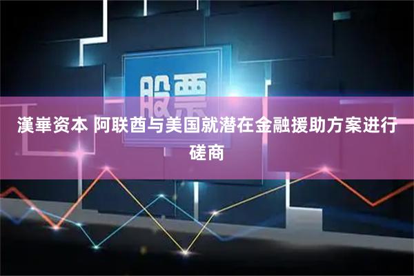 漢崋资本 阿联酋与美国就潜在金融援助方案进行磋商
